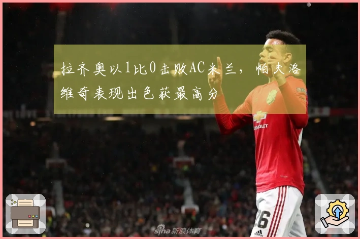 拉齐奥以1比0击败AC米兰，帕夫洛维奇表现出色获最高分