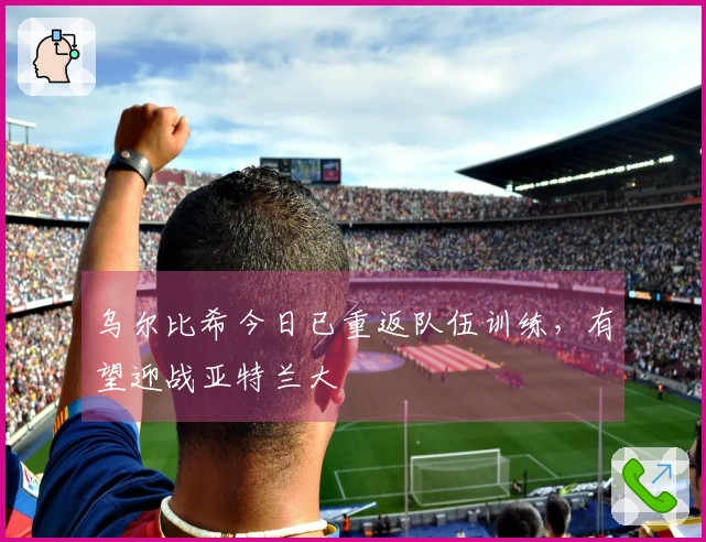 乌尔比希今日已重返队伍训练，有望迎战亚特兰大